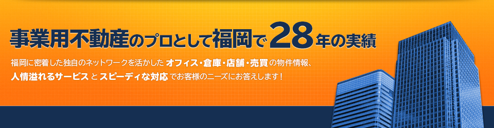 福岡で28年の実績。事業用不動産はおまかせください。